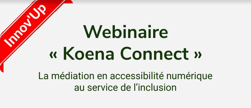 Innov'Up. Webinaire "Koena Connect". La médiation en accessibilité numérique au service de l'inclusion